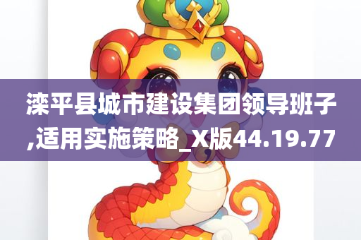 滦平县城市建设集团领导班子,适用实施策略_X版44.19.77