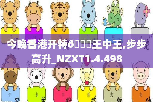 今晚香港开特??王中王,步步高升_NZXT1.4.498
