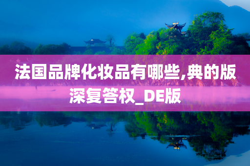 法国品牌化妆品有哪些,典的版深复答权_DE版