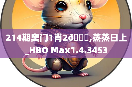 214期奥门1肖2??,蒸蒸日上_HBO Max1.4.3453