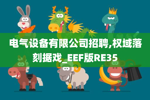 电气设备有限公司招聘,权域落刻据戏_EEF版RE35