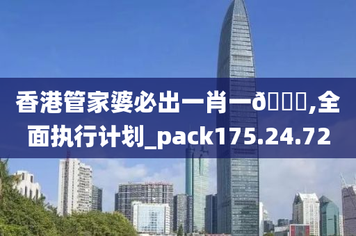 香港管家婆必出一肖一??,全面执行计划_pack175.24.72