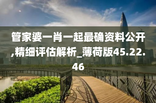 管家婆一肖一起最确资料公开,精细评估解析_薄荷版45.22.46
