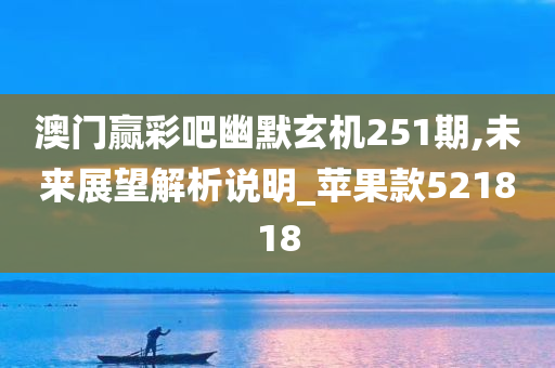 澳门赢彩吧幽默玄机251期,未来展望解析说明_苹果款521818