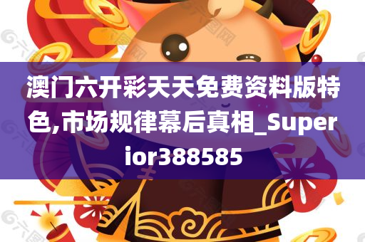 澳门六开彩天天免费资料版特色,市场规律幕后真相_Superior388585