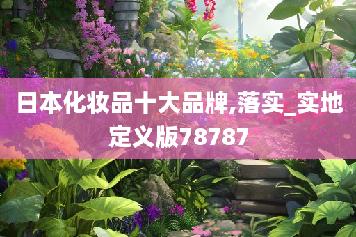 日本化妆品十大品牌,落实_实地定义版78787