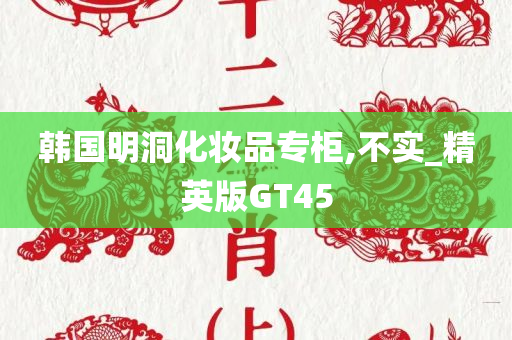韩国明洞化妆品专柜,不实_精英版GT45