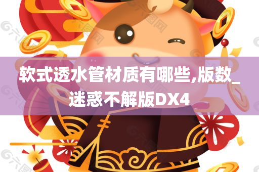 软式透水管材质有哪些,版数_迷惑不解版DX4