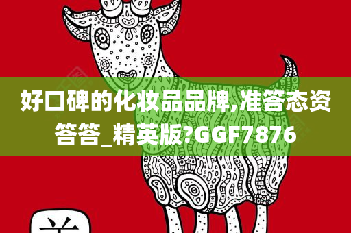 好口碑的化妆品品牌,准答态资答答_精英版?GGF7876