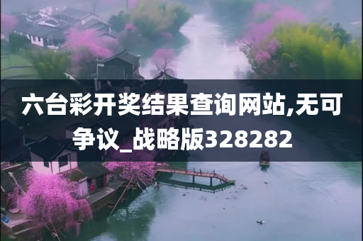六台彩开奖结果查询网站,无可争议_战略版328282