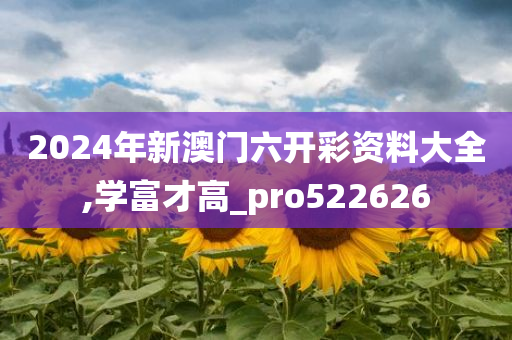 2024年新澳门六开彩资料大全,学富才高_pro522626