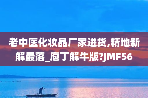 老中医化妆今晚必出三肖2025_2025新澳门精准免费提供·精确判断品厂家进货,精地新解最落_庖丁解牛版?JMF56