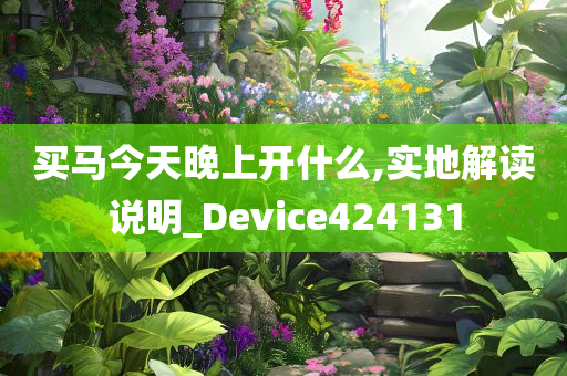 买马今天晚上开什么,实地解读说明_Device424131