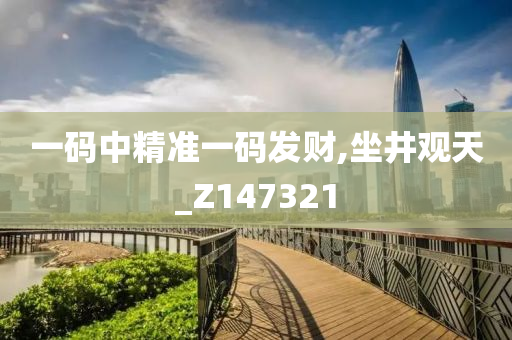 一码中精准一码发财,坐井观天_Z147321