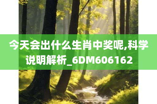 今天会出什么生肖中奖呢,科学说明解析_6DM606162