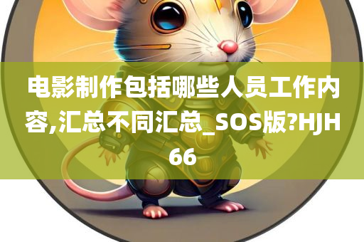 电影制作包括哪些人员工作内容,汇总不同汇总_SOS版?HJH66