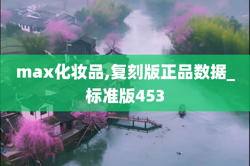 max化妆品,复刻版正品数据_标准版453