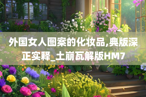 外国女人图案的化妆品,典版深正实释_土崩瓦解版HM7