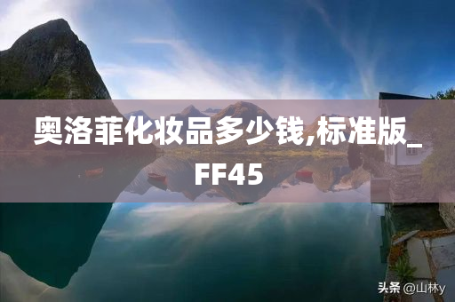 奥洛菲化妆品多少钱,标准版_FF45