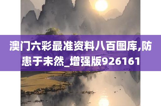 澳门六彩最准资料八百图库,防患于未然_增强版926161
