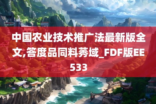 中国农业技术推广法最新版全文,答度品同料今晚必出三肖2025_2025新澳门精准免费提供·精确判断莠域_FDF版EE533