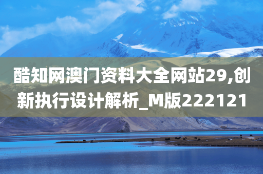 酷知网澳门资料大全网站29,创新执行设计解析_M版222121