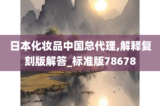 日本化妆品中国总代理,解释复刻版解答_标准版78678