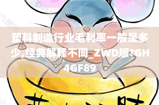 塑料制造行业毛利率一般是多少,经典解释不同_ZWD版?GH4GF89