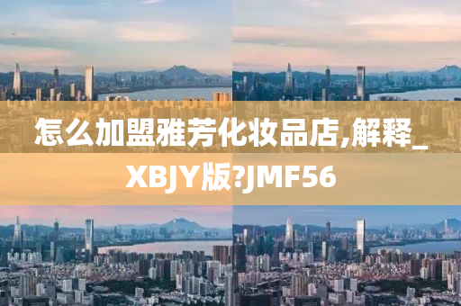怎么加盟雅芳化妆品店,解释_XBJY版?JMF56