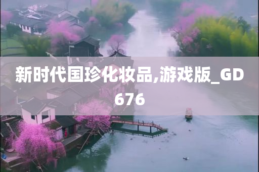 新时代国珍化妆品,游戏版_GD676