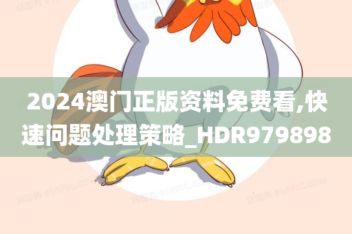 2024澳门正版资料免费看,快速问题处理策略_HDR979898