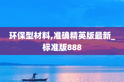 环保型材料,准确精英版最新_标准版888
