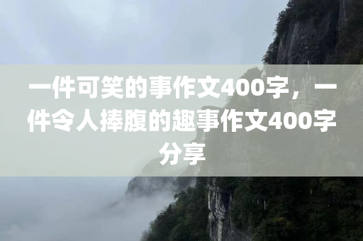 一件可笑的事作文400字，一件令人捧腹的趣事作文400字分享