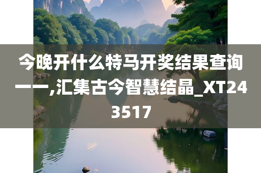 今晚开什么特马开奖结果查询一一,汇集古今智慧结晶_XT243517