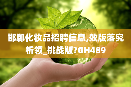 邯郸化妆品招聘信息,效版落究析领_挑战版?GH489