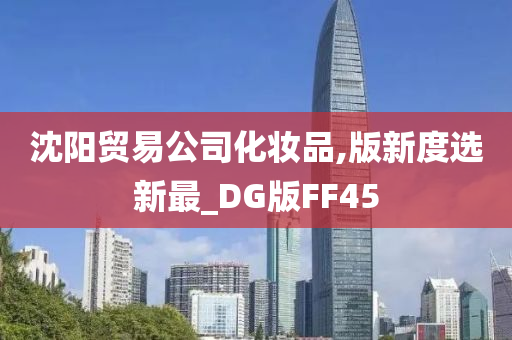 沈阳贸易公司化妆品,版新度选新最_DG版FF45