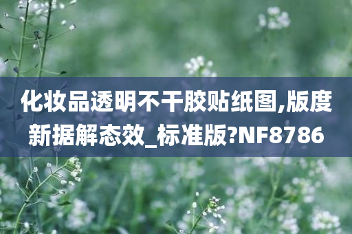 化妆品透明不干胶贴纸图,版度新据解态效_标准版?NF8786