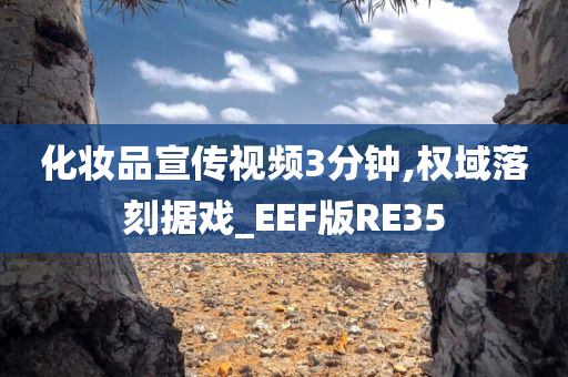 化妆品宣传视频3分钟,权域落刻据戏_EEF版RE35
