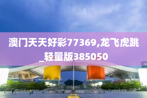 澳门天天好彩77369,龙飞虎跳_轻量版385050