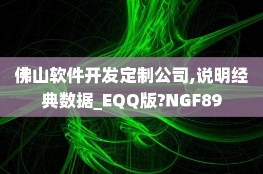 佛山软件开发定制公司,说明经典数据_EQQ版?NGF89