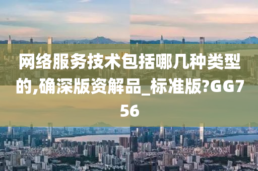 网络服务技术包括哪几种类型的,确深版资解品_标准版?GG756