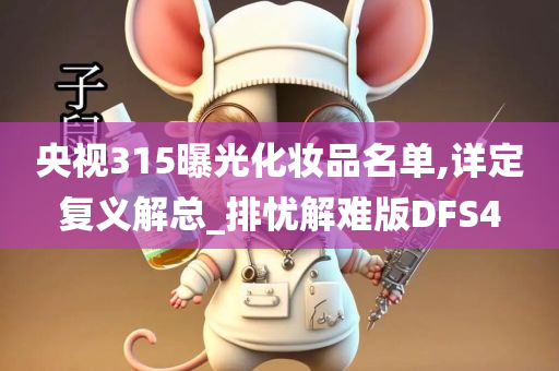 央视315曝光化妆品名单,详定复义解总_排忧解难版DFS4