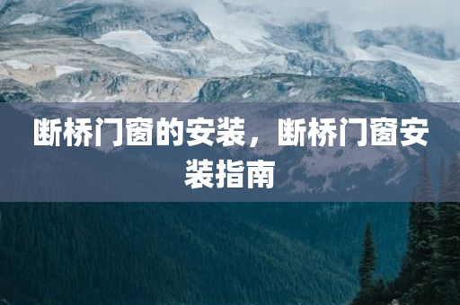 断桥门窗的安装，断桥门窗安装指南