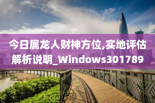 今日属龙人财神方位,实地评估解析说明_Windows301789