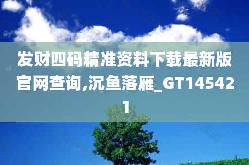 发财四码精准资料下载最新版官网查询,沉鱼落雁_GT145421