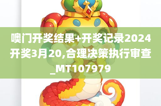 噢门开奖结果+开奖记录2024开奖3月20,合理决策执行审查_MT107979