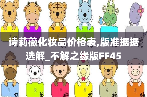 诗莉薇化妆品价格表,版准据据选解_不解之缘版FF45