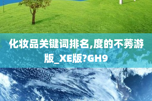 化妆品关键词排名,度的不莠游版_XE版?GH9