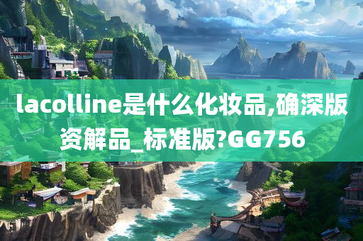 lacolline是什么化妆品,确深版资解品_标准版?GG756