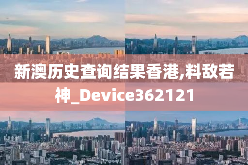 新澳历史查询结果香港,料敌若神_Device362121